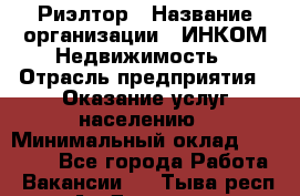 Риэлтор › Название организации ­ ИНКОМ-Недвижимость › Отрасль предприятия ­ Оказание услуг населению › Минимальный оклад ­ 60 000 - Все города Работа » Вакансии   . Тыва респ.,Ак-Довурак г.